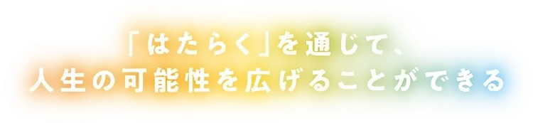 「はたらく」を通じて、人生の可能性を広げることができる